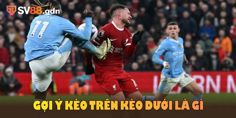 Gợi ý kèo trên kèo dưới là gì và cách thắng tại SV88